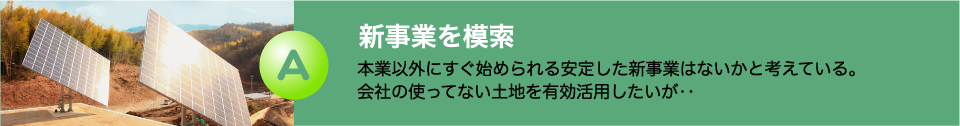 新事業の模索　本業以外にすぐに始められる安定した新事業はないかと考えている。会社の使ってない土地を有効活用したいが…