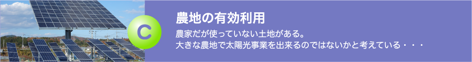 農地の有効利用  農家だが使っていない土地がある。大きな農地で太陽光事業を出来るのではないかと考えている…