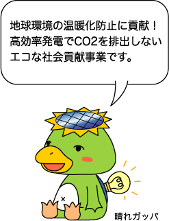 地球環境の温暖化防止に貢献!高効率発電でCO2を排出しないエコな社会貢献事業です。