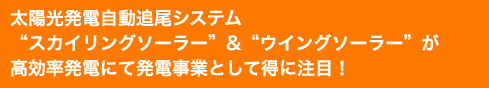 太陽光自動追尾システム”スカイリングソーラー”&”ウイングソーラー”が高効率発電にて発電事業として特に注目！
